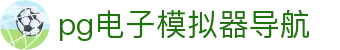 pg电子模拟器导航|pg登陆 - (中国)泰安pg电子模拟器导航有限公司欢迎您